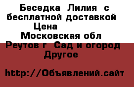 Беседка «Лилия» с бесплатной доставкой › Цена ­ 11 550 - Московская обл., Реутов г. Сад и огород » Другое   